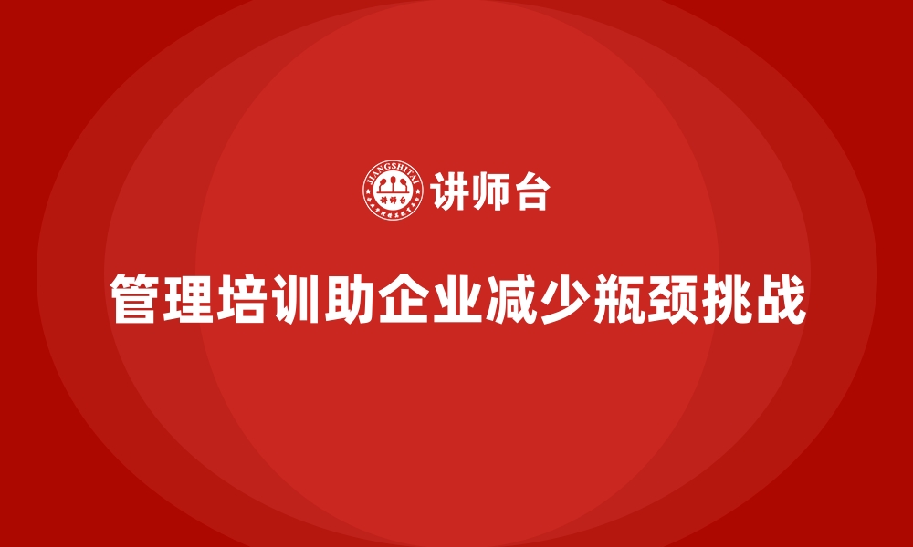 文章企业管理培训如何帮助企业减少业务瓶颈？的缩略图