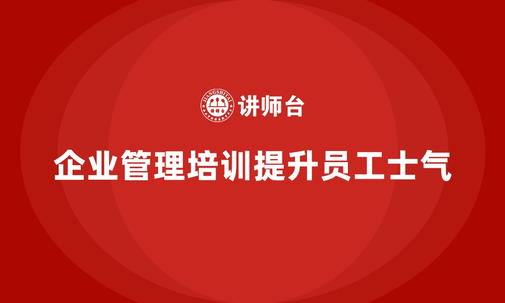 文章企业管理培训如何改善企业“士气低落”的现状？的缩略图