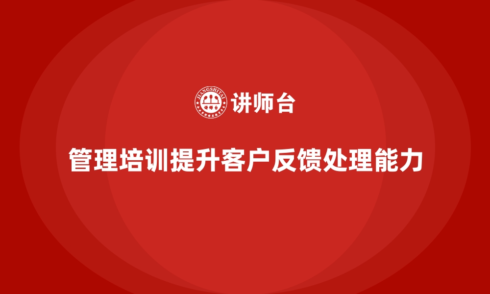 文章管理培训如何提升企业的客户反馈处理能力？的缩略图