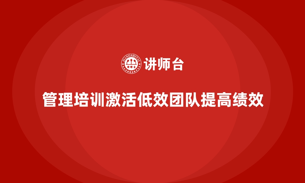 文章管理培训如何帮助企业重新激活低效团队？的缩略图