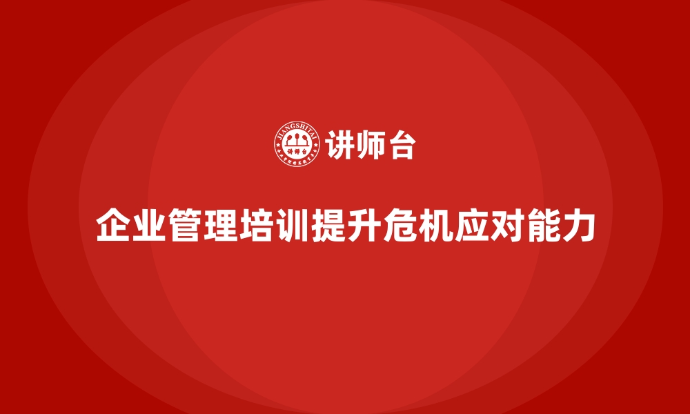 文章企业管理培训如何帮助管理者提升危机管理能力？的缩略图