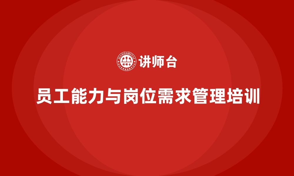 文章管理培训如何化解“员工能力与岗位需求错位”的矛盾？的缩略图