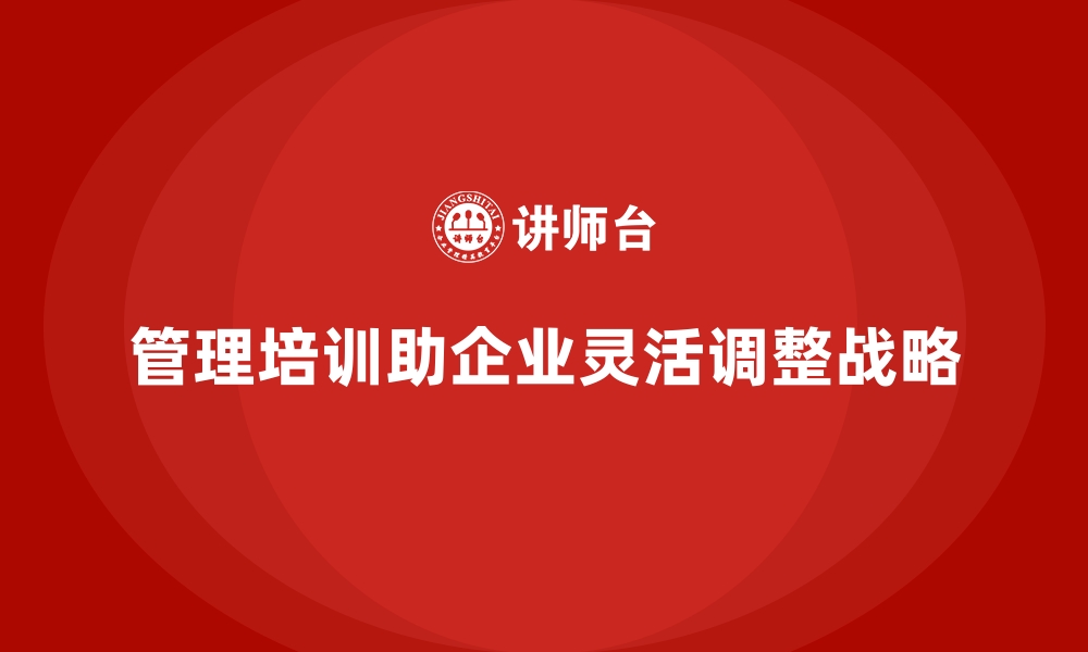 文章管理培训如何让企业更快速调整战略方向？的缩略图