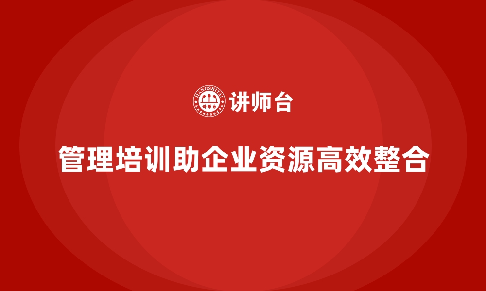 文章管理培训如何让企业更高效地整合资源？的缩略图