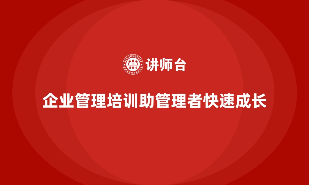 企业管理培训助管理者快速成长