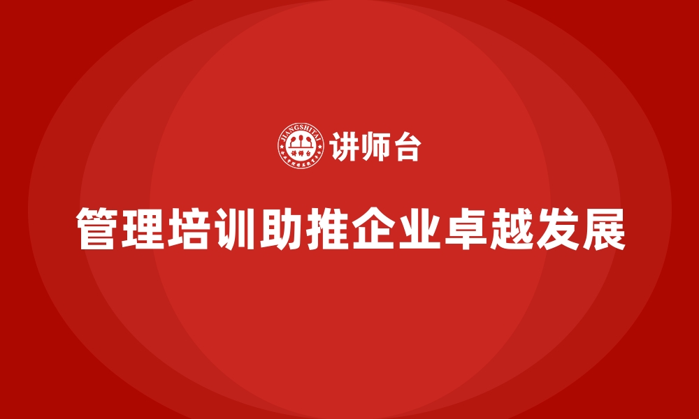 文章管理培训如何助力企业实现从优秀到卓越的蜕变？的缩略图