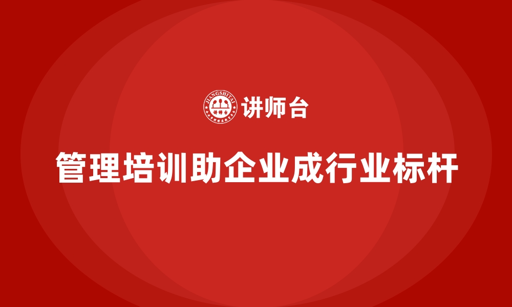 管理培训助企业成行业标杆