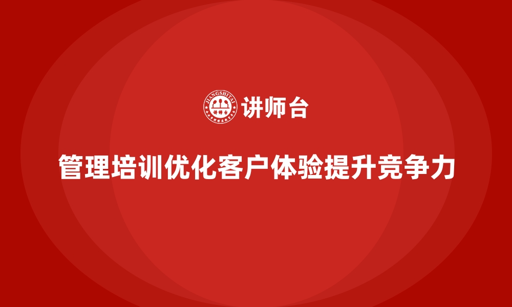 文章企业管理培训如何帮助企业优化客户体验？的缩略图