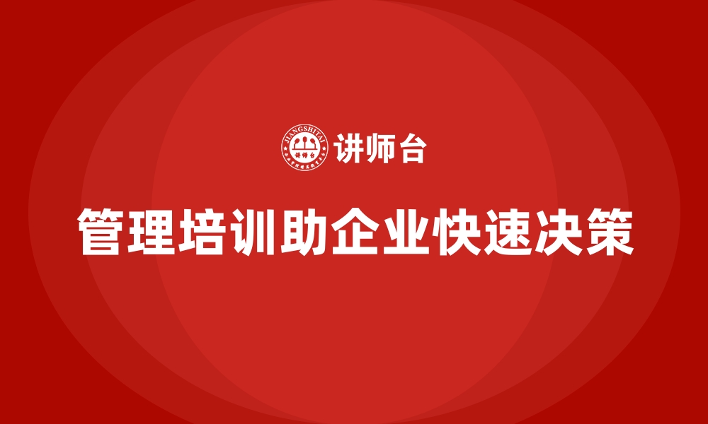 文章管理培训如何助力企业摆脱“决策速度慢”的困境？的缩略图