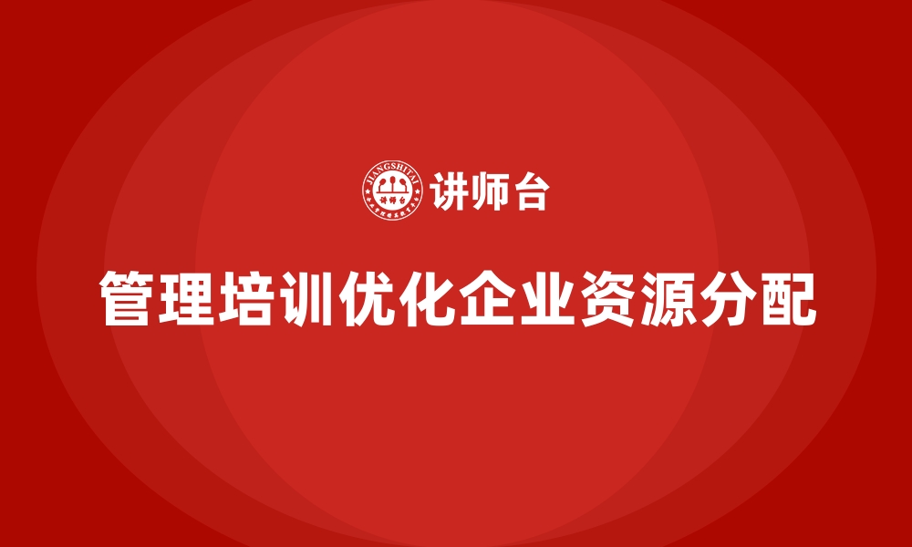 文章管理培训如何帮助企业优化“资源分配不均”的现象？的缩略图