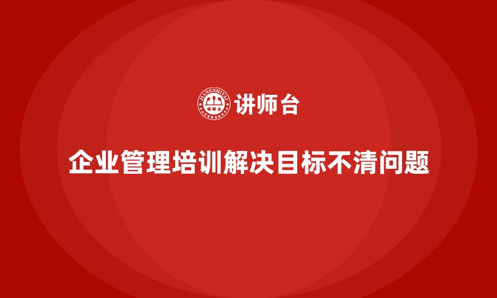 企业管理培训解决目标不清问题