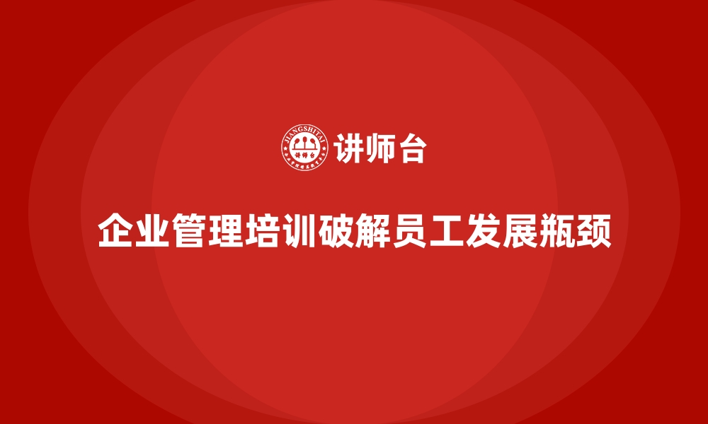 企业管理培训破解员工发展瓶颈