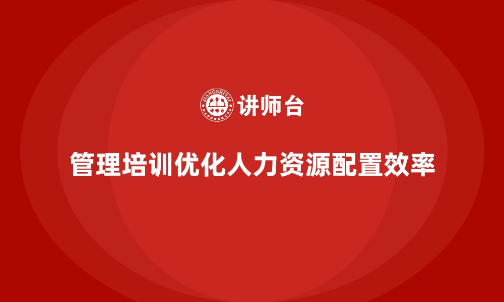 文章企业管理培训如何优化“人力资源调配”的效率？的缩略图