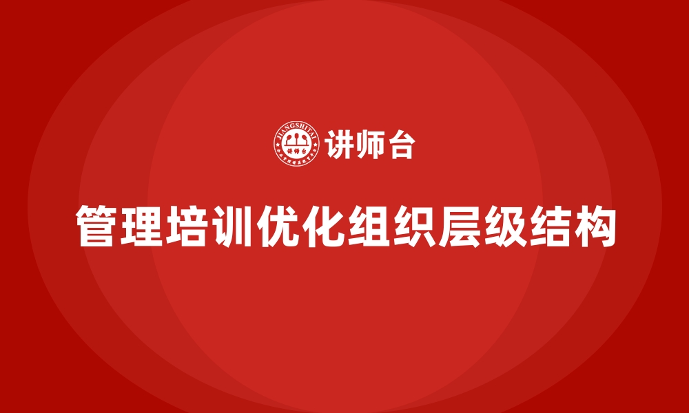 文章管理培训如何帮助企业避免“管理层次过多”的弊端？的缩略图