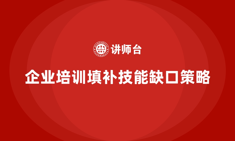 文章企业培训如何快速填补技能缺口？的缩略图