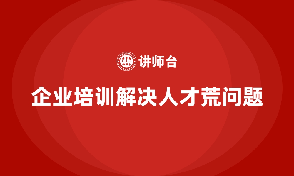 文章企业培训如何避免企业内部“人才荒”？的缩略图