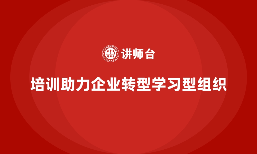 培训助力企业转型学习型组织