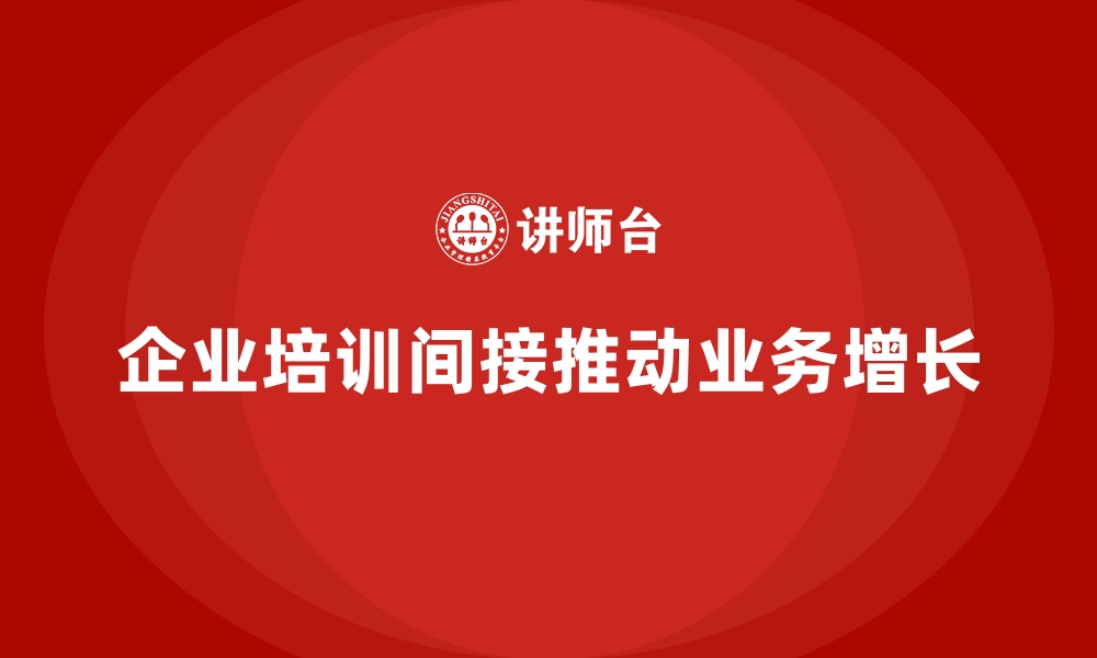 文章企业培训对业务增长的间接贡献有哪些？的缩略图