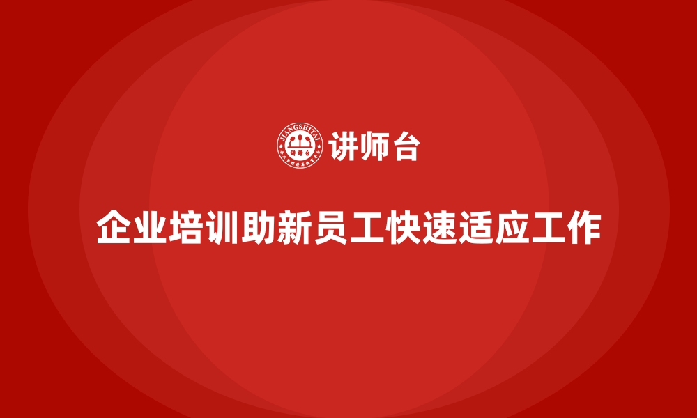 文章企业培训如何解决新员工适应慢的问题？的缩略图