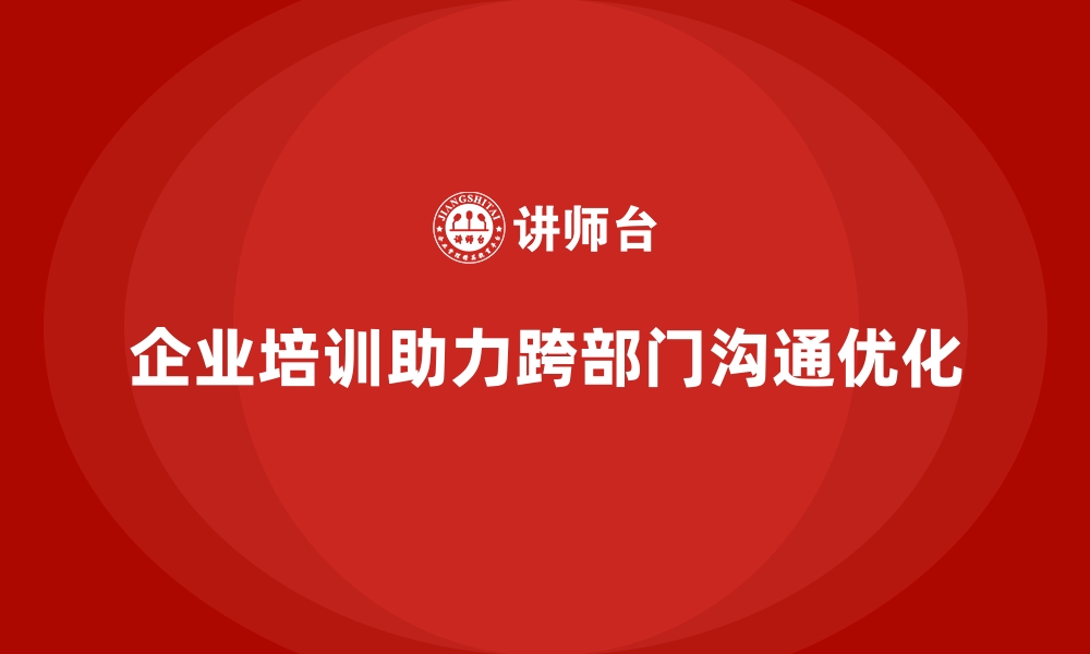 文章企业培训如何帮助企业降低跨部门沟通障碍？的缩略图