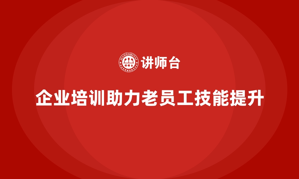 文章企业培训如何解决老员工技能更新慢的痛点？的缩略图