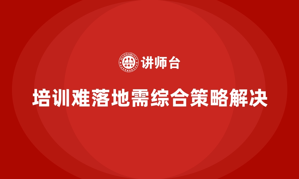 文章企业培训如何避免培训成果难以落地的问题？的缩略图