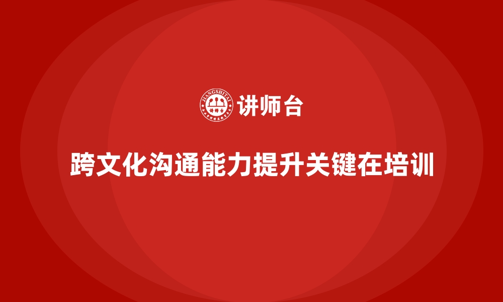 文章企业培训如何提升员工跨文化沟通能力？的缩略图