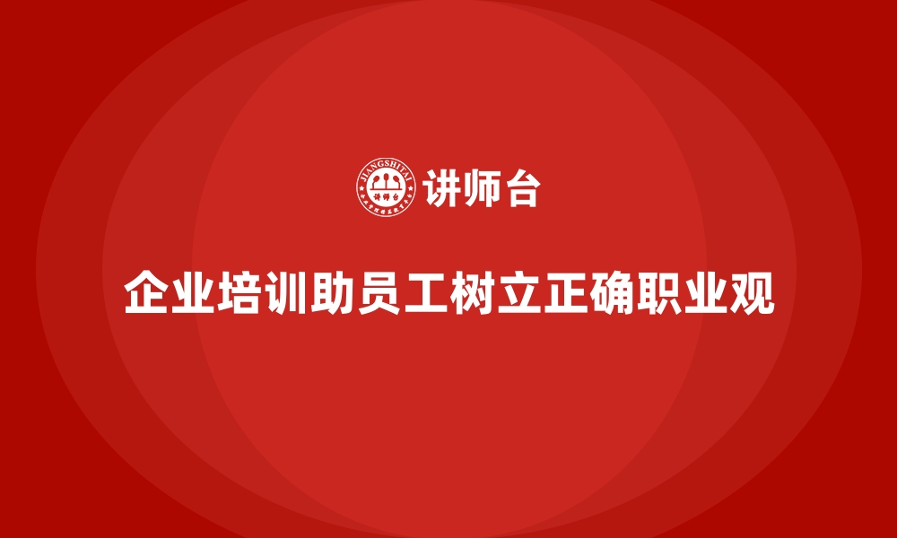 文章企业培训如何帮助员工树立正确职业观？的缩略图