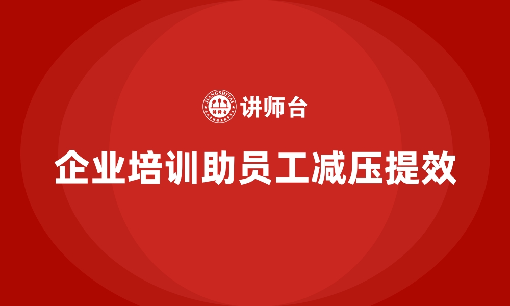 文章企业培训如何减少员工在岗位上的压力感？的缩略图