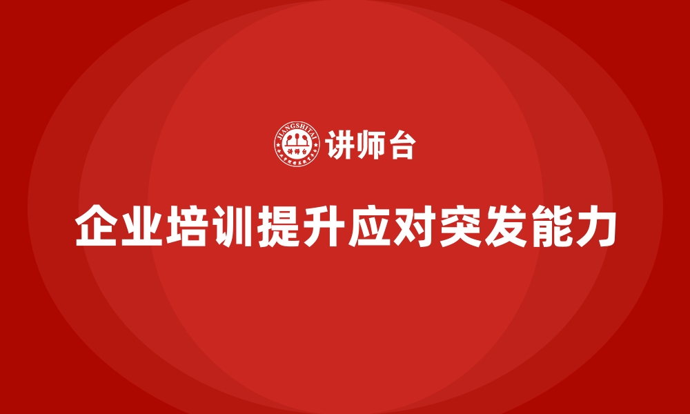 文章企业培训如何提升企业应对突发事件的能力？的缩略图