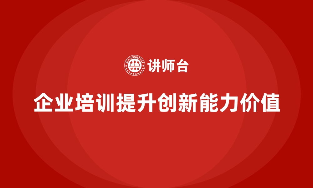 企业培训提升创新能力价值