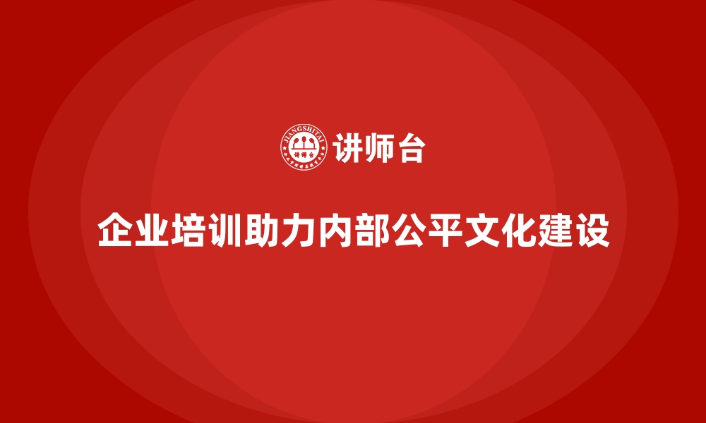 文章企业培训如何促进企业内部公平文化的建立？的缩略图