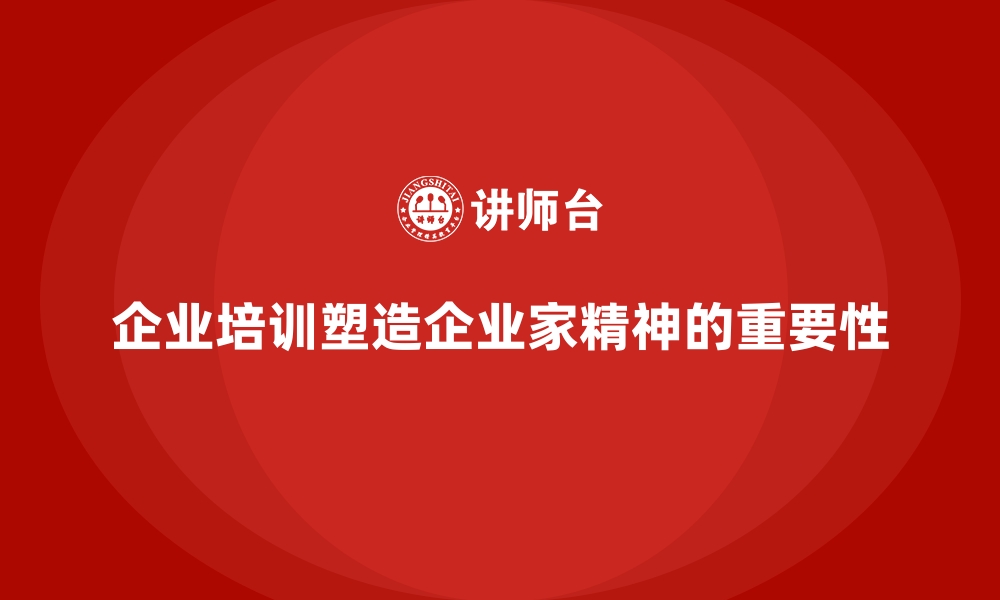 文章企业培训对打造企业家精神的隐形作用的缩略图