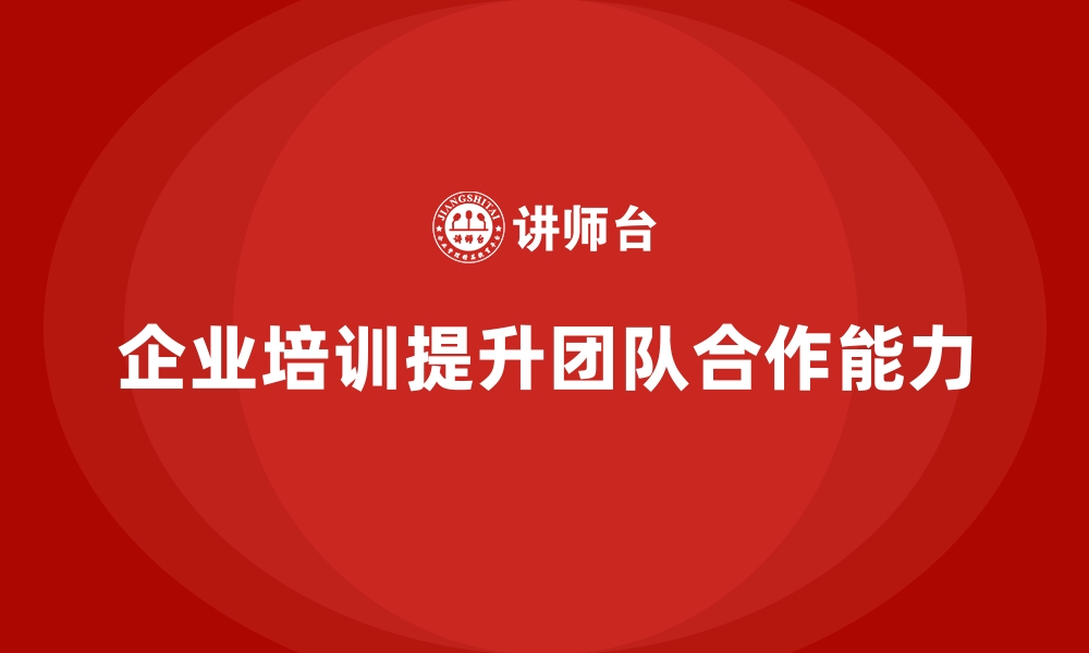 文章企业培训如何提升员工的团队合作能力？的缩略图