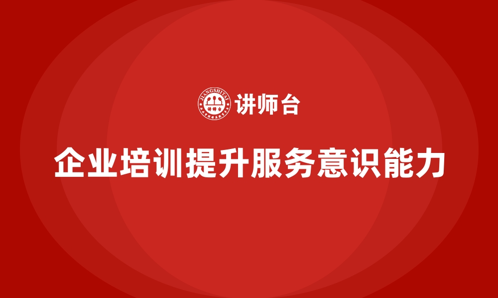 文章企业培训如何强化企业的服务意识与行动？的缩略图