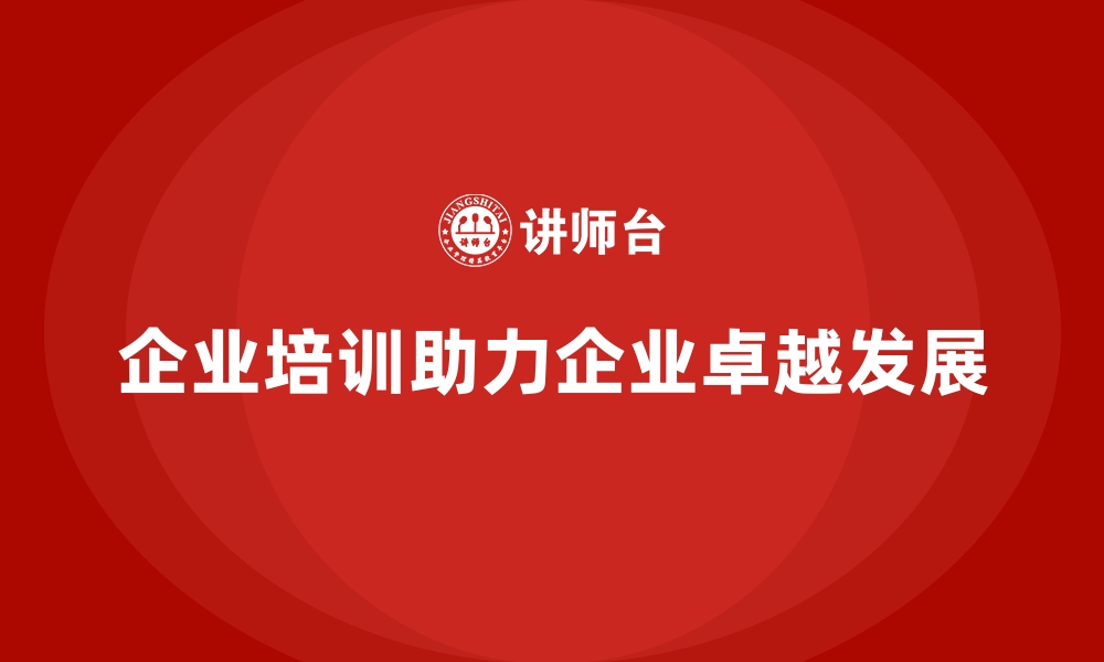 文章企业培训如何助推企业从“生存”到“卓越”？的缩略图