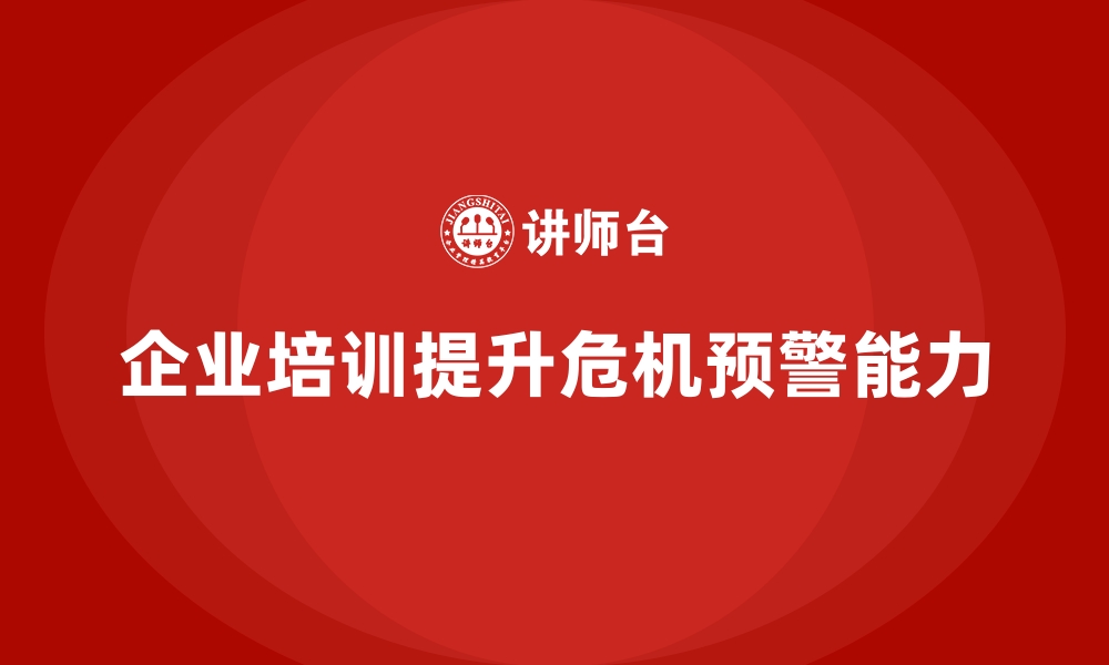 文章企业培训如何增强员工的危机预警能力？的缩略图