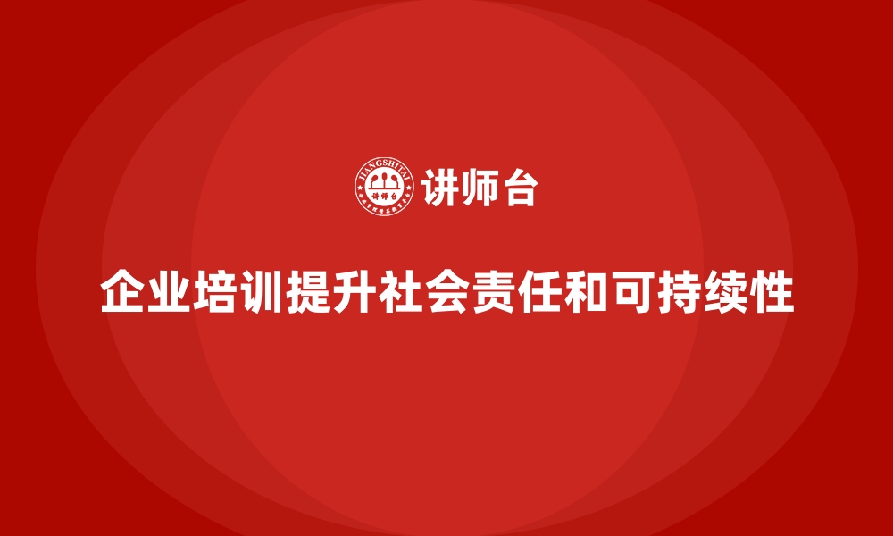 文章企业培训如何增强企业的社会责任感？的缩略图