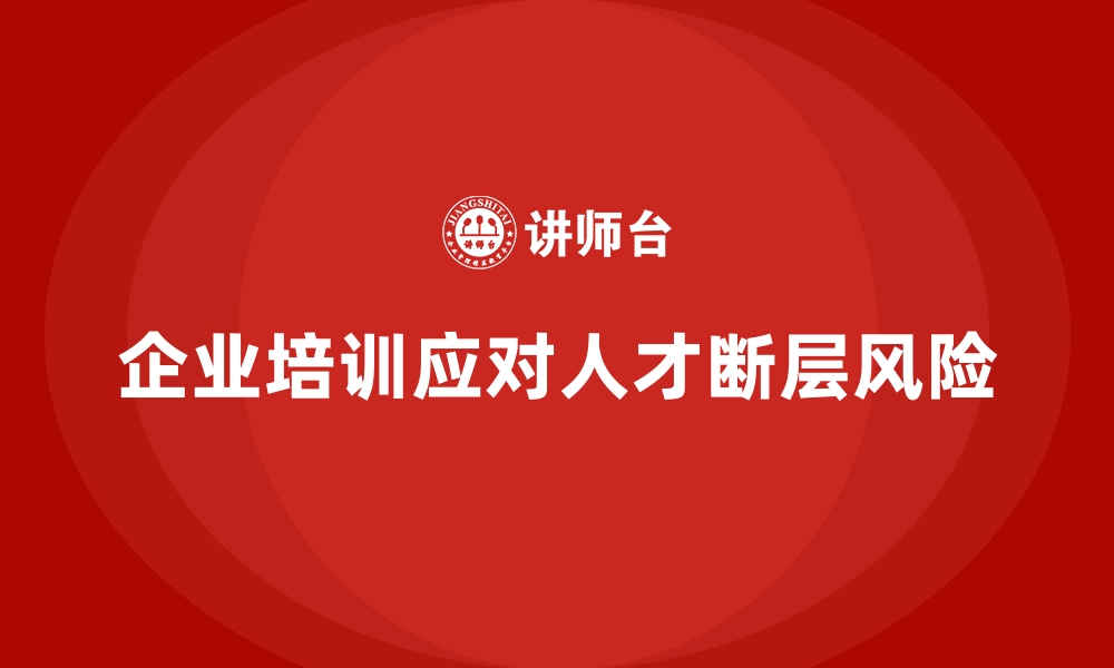 文章企业培训如何弥补企业人才断层的风险？的缩略图