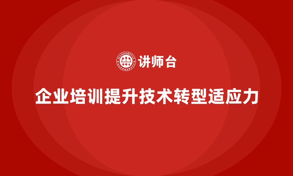 文章企业培训如何提升企业面临技术转型期的适应能力？的缩略图