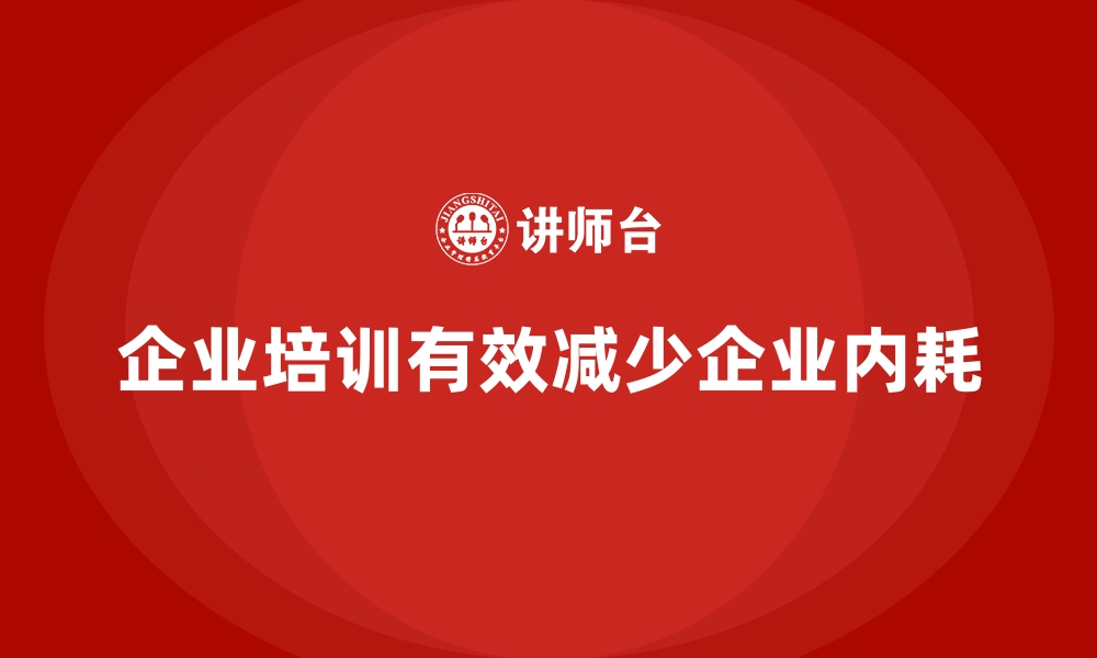 文章企业培训如何改善企业内耗问题？的缩略图