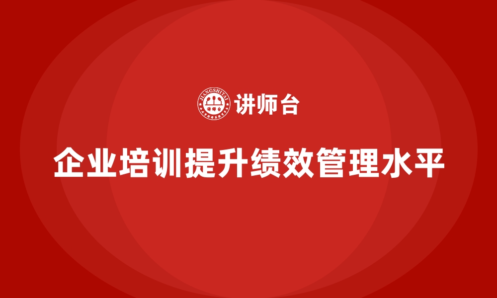 企业培训提升绩效管理水平