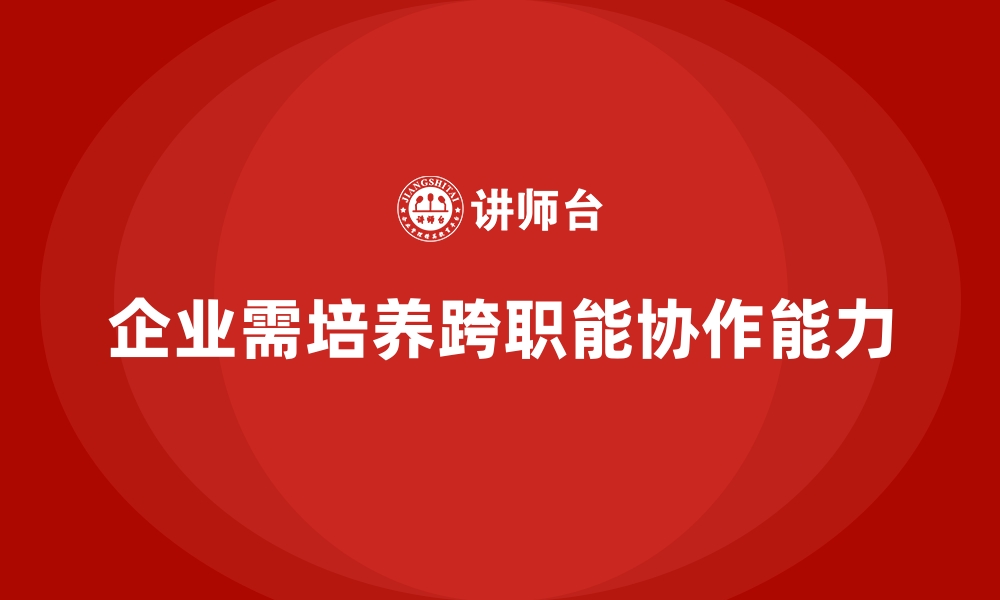 文章企业培训如何增强员工的跨职能协作能力？的缩略图