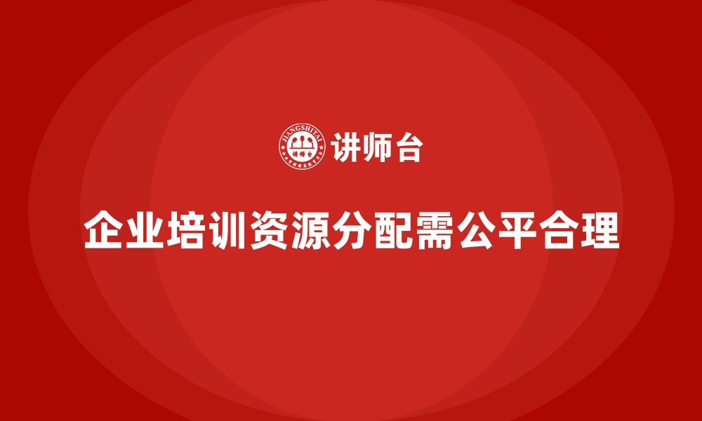 企业培训资源分配需公平合理