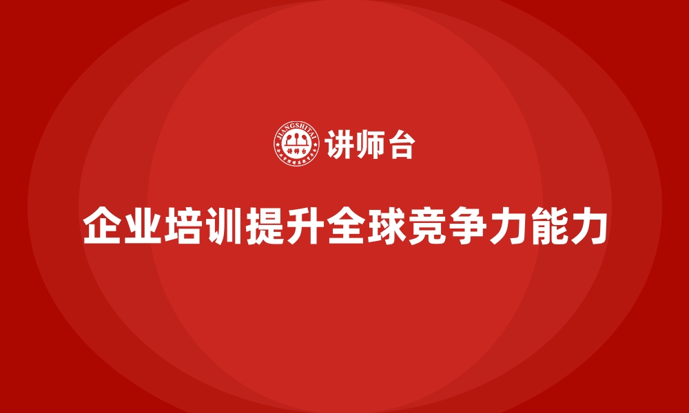 文章企业培训如何提升企业应对全球化竞争的能力？的缩略图