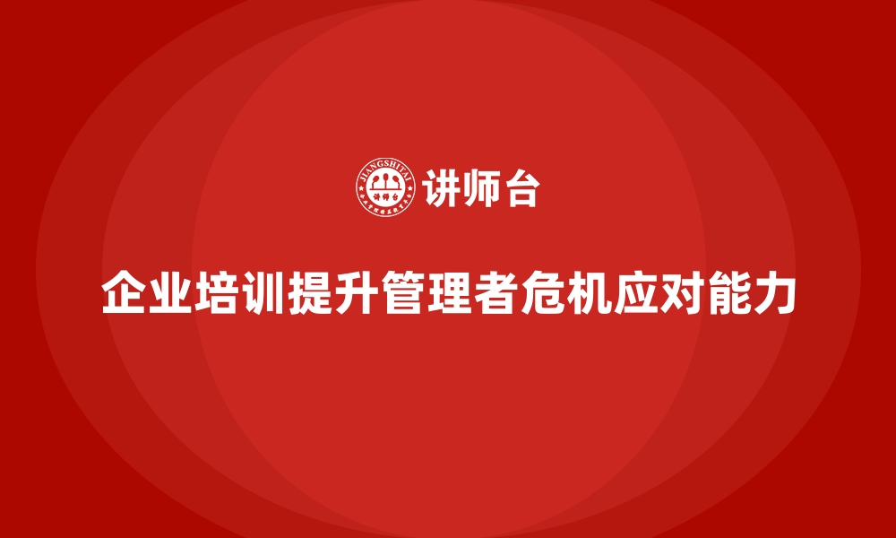 企业培训提升管理者危机应对能力