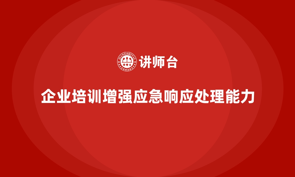 文章企业培训如何提升企业的应急响应与处理能力？的缩略图