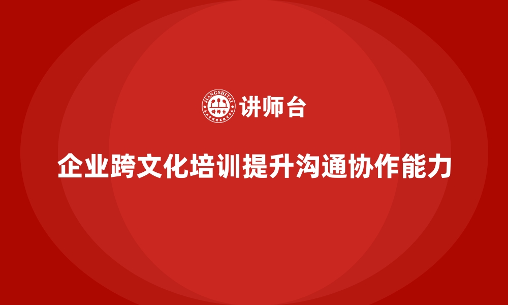 文章企业培训如何提升员工的跨文化沟通与协作能力？的缩略图