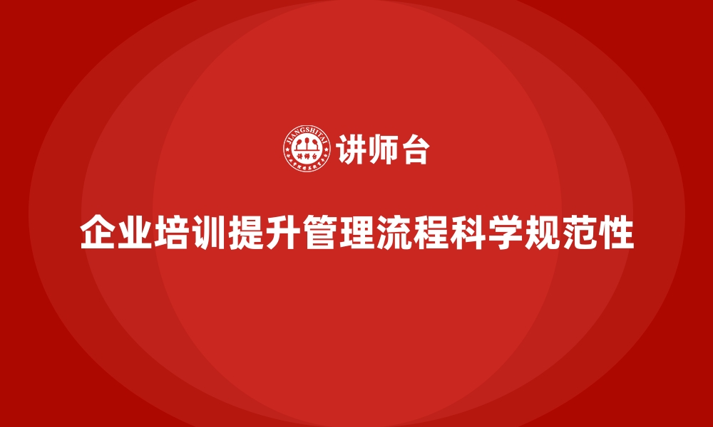 文章企业培训如何帮助公司提升管理流程的科学性与规范性？的缩略图