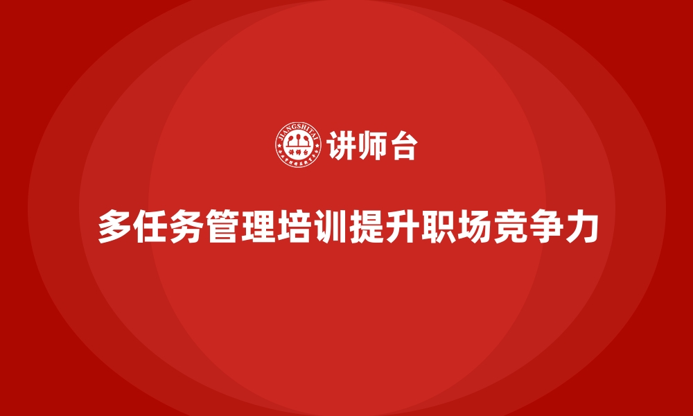 文章企业培训如何优化员工的多任务管理能力？的缩略图